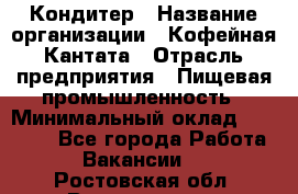 Кондитер › Название организации ­ Кофейная Кантата › Отрасль предприятия ­ Пищевая промышленность › Минимальный оклад ­ 60 000 - Все города Работа » Вакансии   . Ростовская обл.,Волгодонск г.